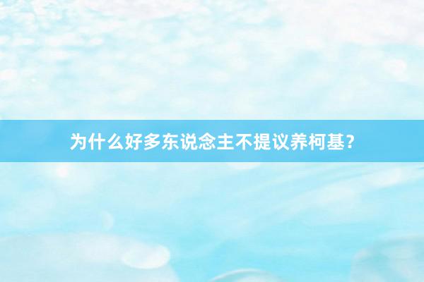 为什么好多东说念主不提议养柯基？
