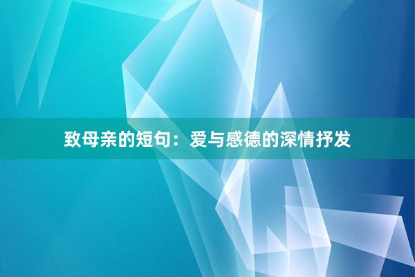 致母亲的短句：爱与感德的深情抒发